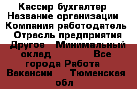 Кассир-бухгалтер › Название организации ­ Компания-работодатель › Отрасль предприятия ­ Другое › Минимальный оклад ­ 21 000 - Все города Работа » Вакансии   . Тюменская обл.